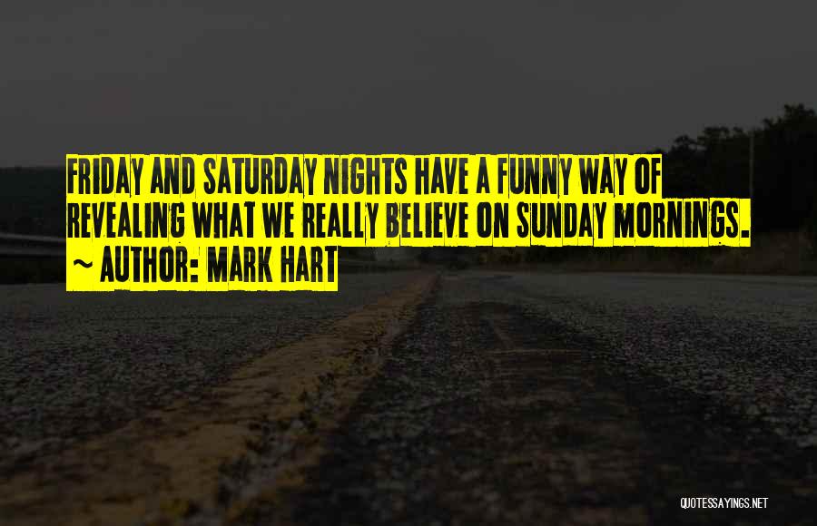 Mark Hart Quotes: Friday And Saturday Nights Have A Funny Way Of Revealing What We Really Believe On Sunday Mornings.