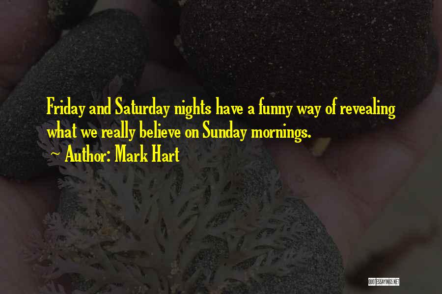 Mark Hart Quotes: Friday And Saturday Nights Have A Funny Way Of Revealing What We Really Believe On Sunday Mornings.