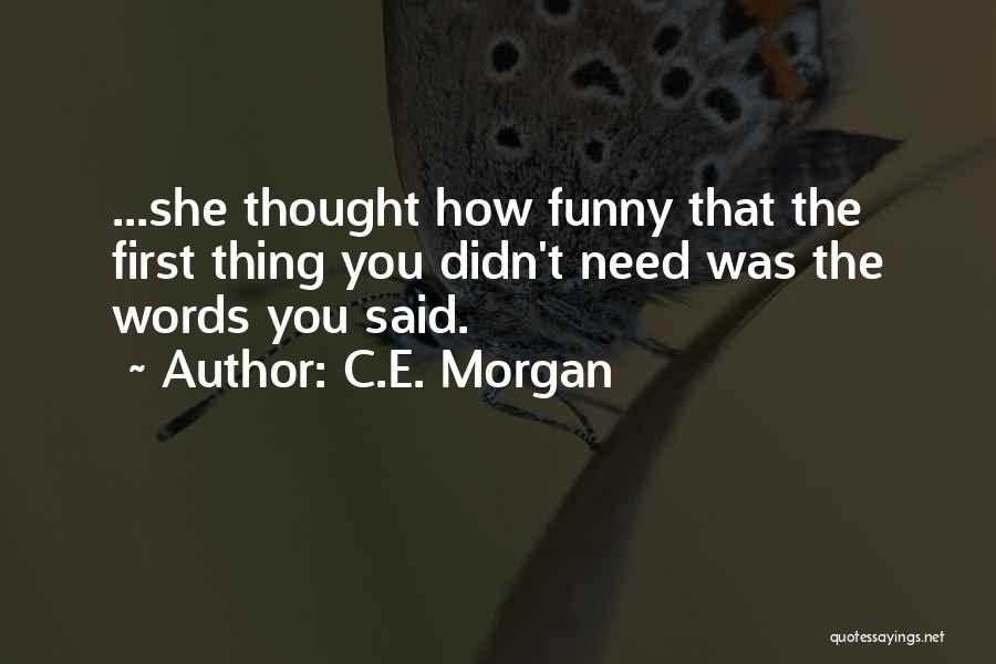 C.E. Morgan Quotes: ...she Thought How Funny That The First Thing You Didn't Need Was The Words You Said.