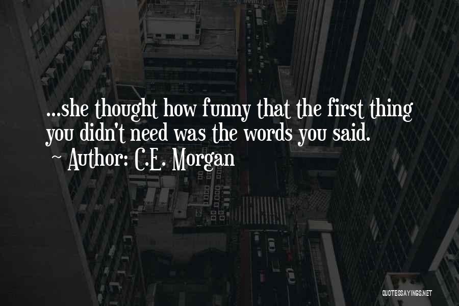 C.E. Morgan Quotes: ...she Thought How Funny That The First Thing You Didn't Need Was The Words You Said.