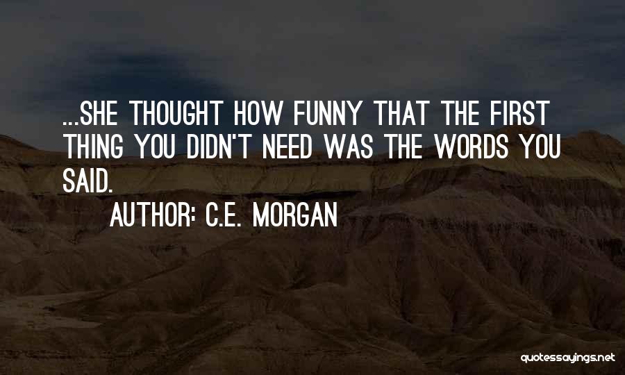 C.E. Morgan Quotes: ...she Thought How Funny That The First Thing You Didn't Need Was The Words You Said.