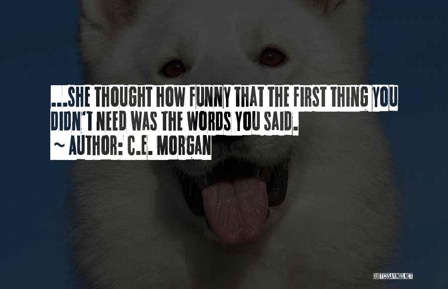 C.E. Morgan Quotes: ...she Thought How Funny That The First Thing You Didn't Need Was The Words You Said.