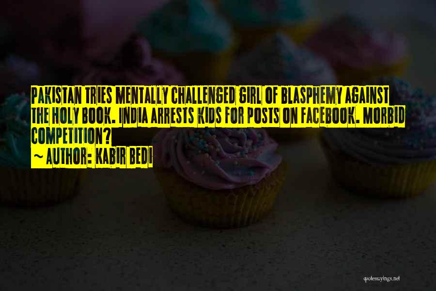 Kabir Bedi Quotes: Pakistan Tries Mentally Challenged Girl Of Blasphemy Against The Holy Book. India Arrests Kids For Posts On Facebook. Morbid Competition?