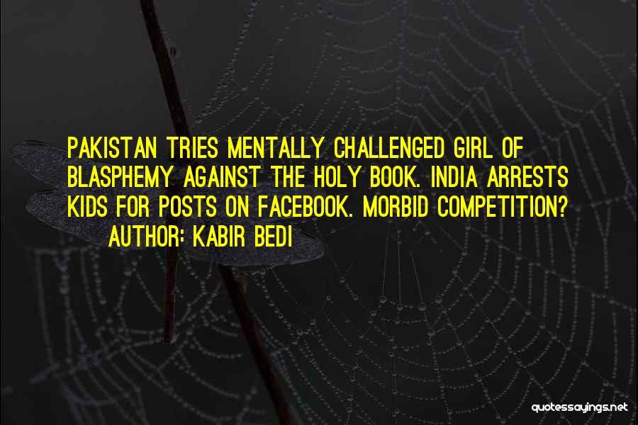 Kabir Bedi Quotes: Pakistan Tries Mentally Challenged Girl Of Blasphemy Against The Holy Book. India Arrests Kids For Posts On Facebook. Morbid Competition?