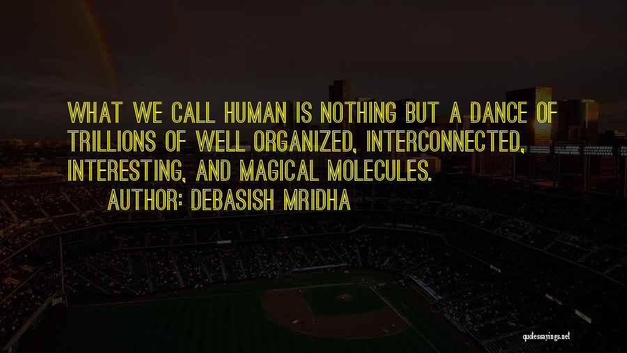 Debasish Mridha Quotes: What We Call Human Is Nothing But A Dance Of Trillions Of Well Organized, Interconnected, Interesting, And Magical Molecules.