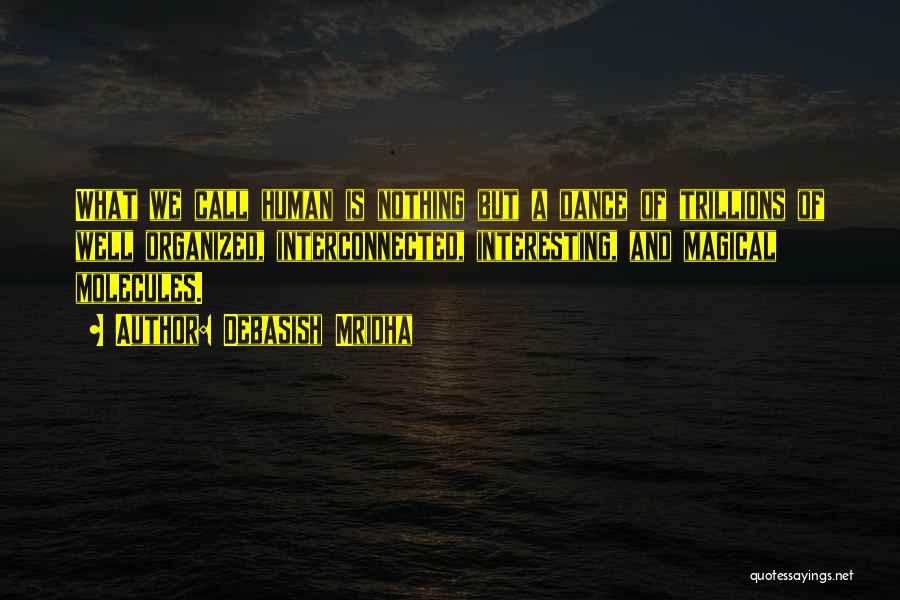 Debasish Mridha Quotes: What We Call Human Is Nothing But A Dance Of Trillions Of Well Organized, Interconnected, Interesting, And Magical Molecules.