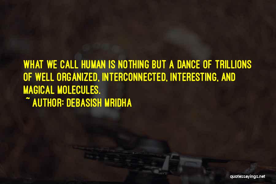 Debasish Mridha Quotes: What We Call Human Is Nothing But A Dance Of Trillions Of Well Organized, Interconnected, Interesting, And Magical Molecules.