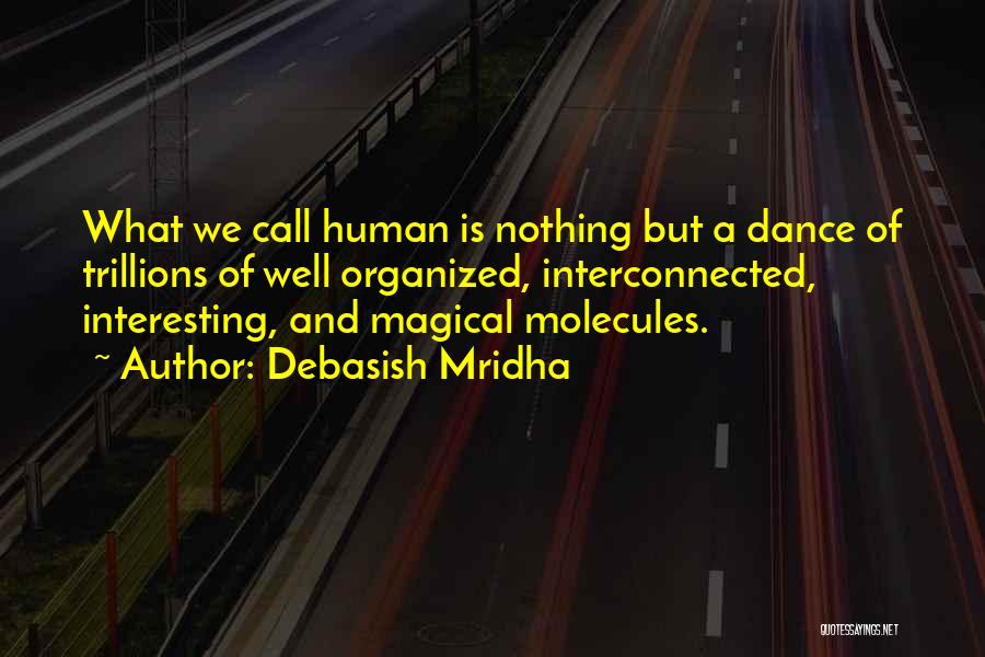 Debasish Mridha Quotes: What We Call Human Is Nothing But A Dance Of Trillions Of Well Organized, Interconnected, Interesting, And Magical Molecules.