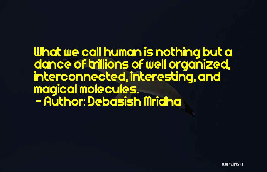 Debasish Mridha Quotes: What We Call Human Is Nothing But A Dance Of Trillions Of Well Organized, Interconnected, Interesting, And Magical Molecules.