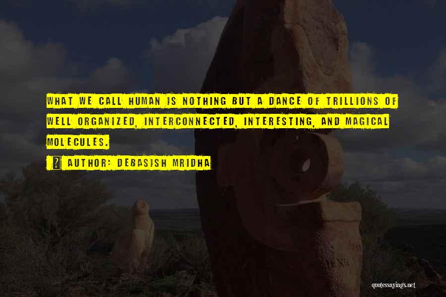 Debasish Mridha Quotes: What We Call Human Is Nothing But A Dance Of Trillions Of Well Organized, Interconnected, Interesting, And Magical Molecules.