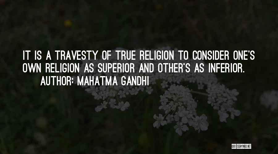 Mahatma Gandhi Quotes: It Is A Travesty Of True Religion To Consider One's Own Religion As Superior And Other's As Inferior.