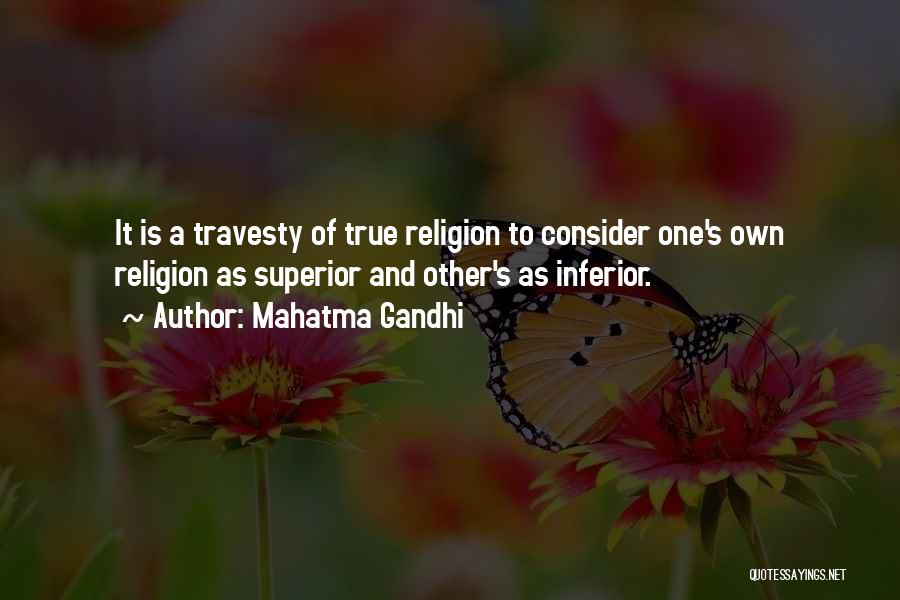 Mahatma Gandhi Quotes: It Is A Travesty Of True Religion To Consider One's Own Religion As Superior And Other's As Inferior.