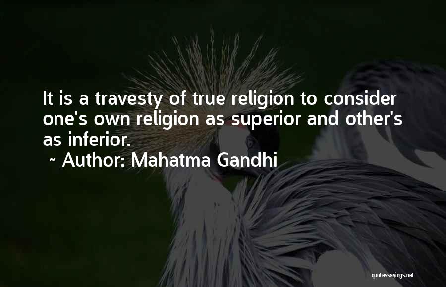 Mahatma Gandhi Quotes: It Is A Travesty Of True Religion To Consider One's Own Religion As Superior And Other's As Inferior.