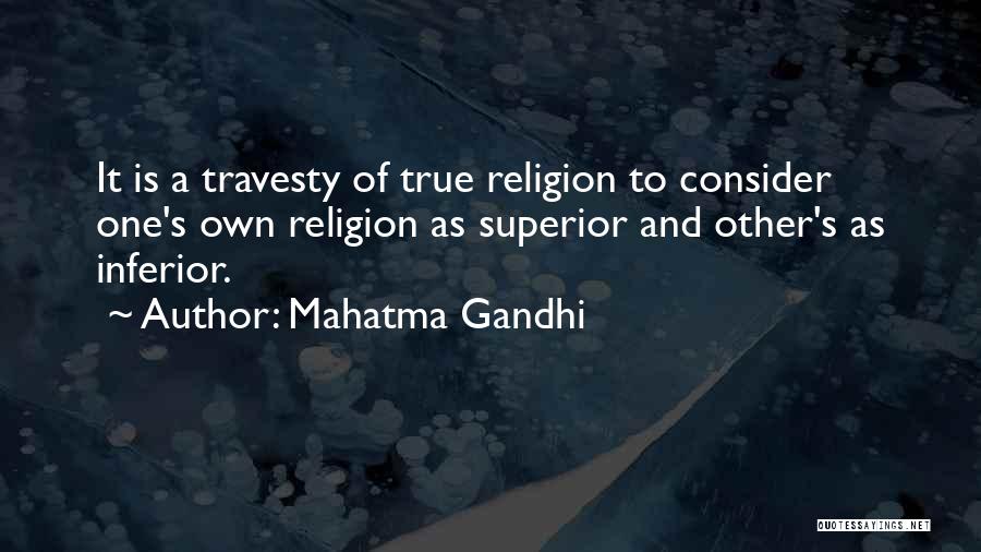 Mahatma Gandhi Quotes: It Is A Travesty Of True Religion To Consider One's Own Religion As Superior And Other's As Inferior.