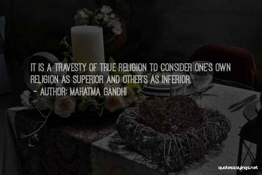 Mahatma Gandhi Quotes: It Is A Travesty Of True Religion To Consider One's Own Religion As Superior And Other's As Inferior.