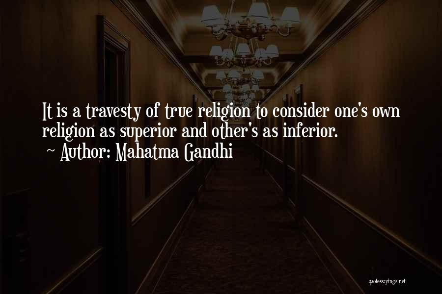 Mahatma Gandhi Quotes: It Is A Travesty Of True Religion To Consider One's Own Religion As Superior And Other's As Inferior.