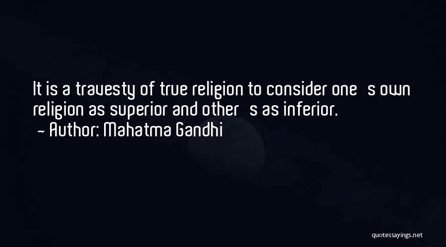 Mahatma Gandhi Quotes: It Is A Travesty Of True Religion To Consider One's Own Religion As Superior And Other's As Inferior.