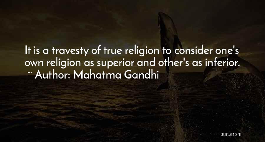 Mahatma Gandhi Quotes: It Is A Travesty Of True Religion To Consider One's Own Religion As Superior And Other's As Inferior.