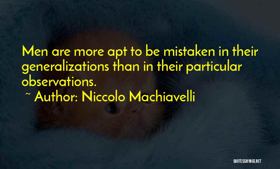 Niccolo Machiavelli Quotes: Men Are More Apt To Be Mistaken In Their Generalizations Than In Their Particular Observations.