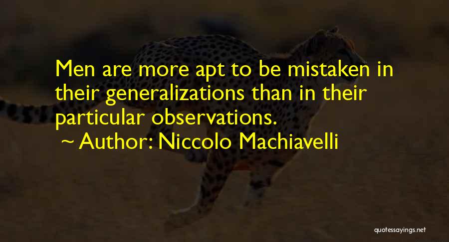 Niccolo Machiavelli Quotes: Men Are More Apt To Be Mistaken In Their Generalizations Than In Their Particular Observations.