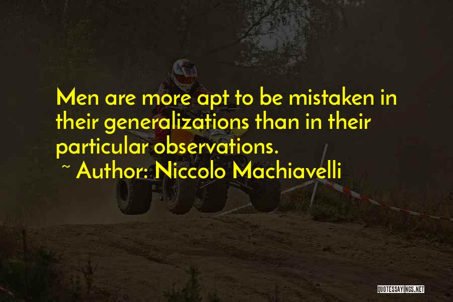 Niccolo Machiavelli Quotes: Men Are More Apt To Be Mistaken In Their Generalizations Than In Their Particular Observations.