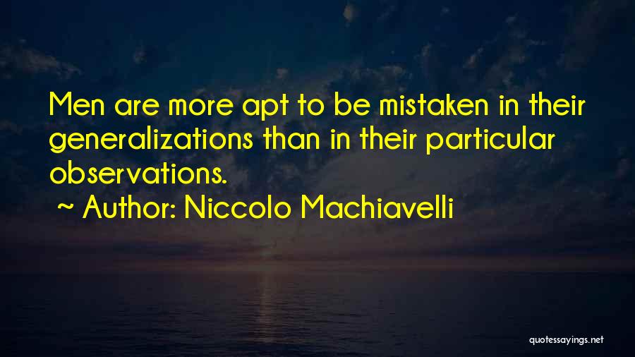 Niccolo Machiavelli Quotes: Men Are More Apt To Be Mistaken In Their Generalizations Than In Their Particular Observations.