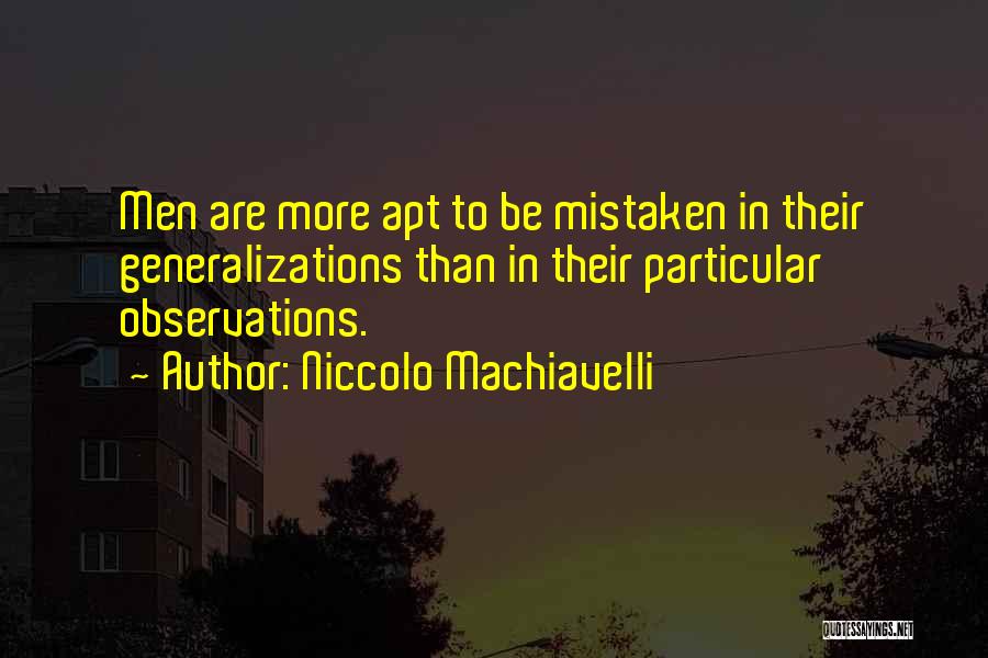 Niccolo Machiavelli Quotes: Men Are More Apt To Be Mistaken In Their Generalizations Than In Their Particular Observations.