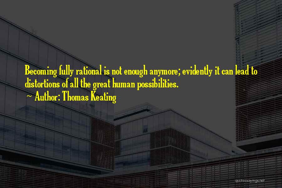Thomas Keating Quotes: Becoming Fully Rational Is Not Enough Anymore; Evidently It Can Lead To Distortions Of All The Great Human Possibilities.
