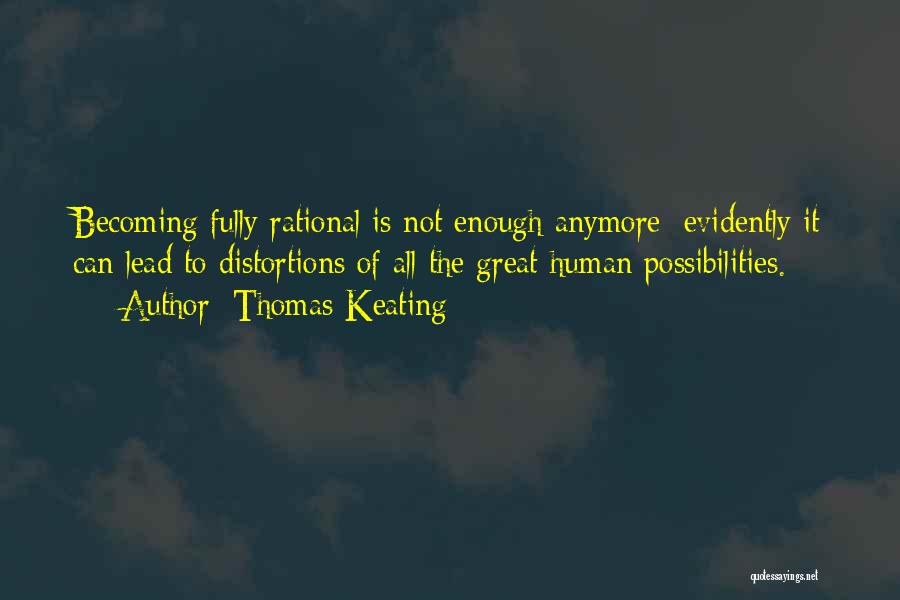 Thomas Keating Quotes: Becoming Fully Rational Is Not Enough Anymore; Evidently It Can Lead To Distortions Of All The Great Human Possibilities.
