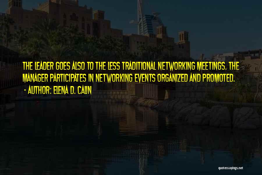 Elena D. Calin Quotes: The Leader Goes Also To The Less Traditional Networking Meetings. The Manager Participates In Networking Events Organized And Promoted.