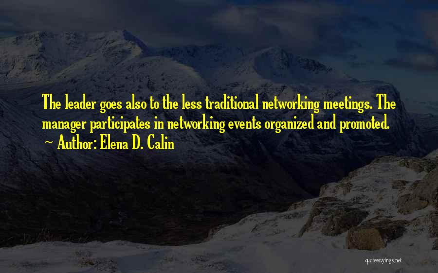 Elena D. Calin Quotes: The Leader Goes Also To The Less Traditional Networking Meetings. The Manager Participates In Networking Events Organized And Promoted.
