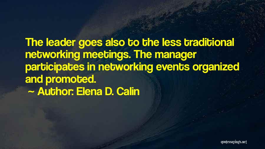 Elena D. Calin Quotes: The Leader Goes Also To The Less Traditional Networking Meetings. The Manager Participates In Networking Events Organized And Promoted.