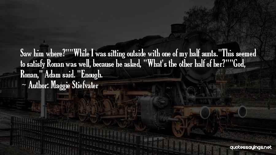 Maggie Stiefvater Quotes: Saw Him Where?while I Was Sitting Outside With One Of My Half Aunts.this Seemed To Satisfy Ronan Was Well, Because