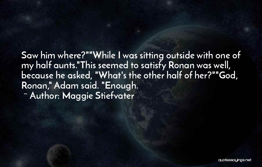 Maggie Stiefvater Quotes: Saw Him Where?while I Was Sitting Outside With One Of My Half Aunts.this Seemed To Satisfy Ronan Was Well, Because
