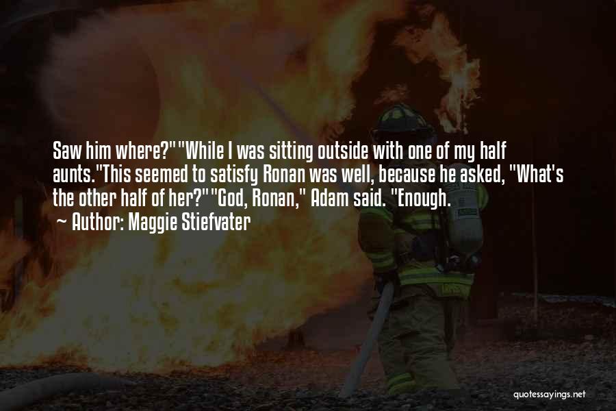 Maggie Stiefvater Quotes: Saw Him Where?while I Was Sitting Outside With One Of My Half Aunts.this Seemed To Satisfy Ronan Was Well, Because