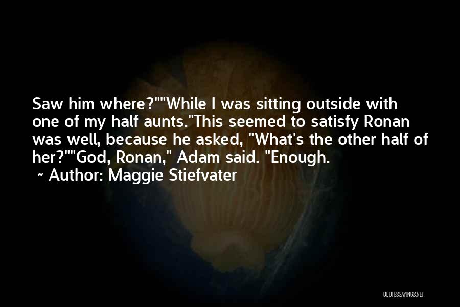 Maggie Stiefvater Quotes: Saw Him Where?while I Was Sitting Outside With One Of My Half Aunts.this Seemed To Satisfy Ronan Was Well, Because