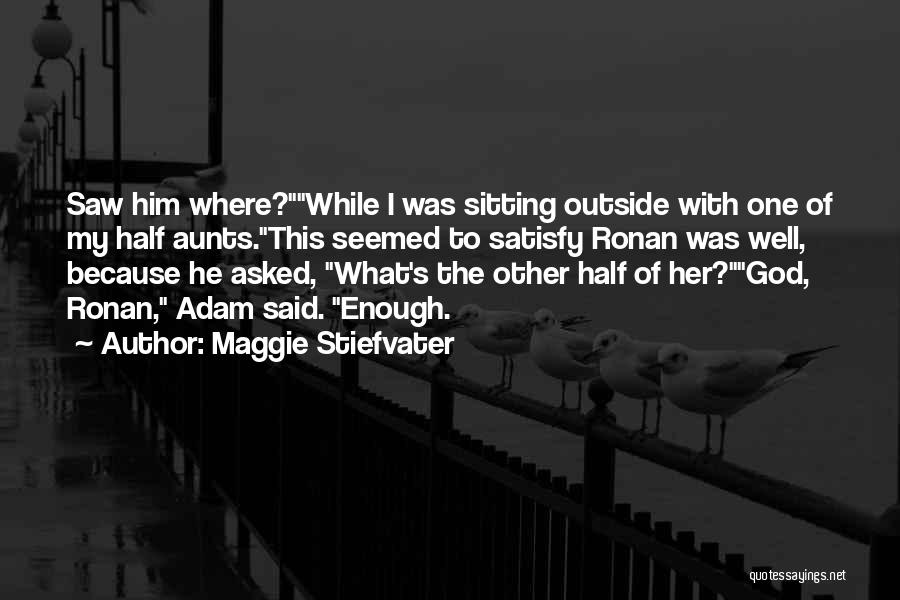 Maggie Stiefvater Quotes: Saw Him Where?while I Was Sitting Outside With One Of My Half Aunts.this Seemed To Satisfy Ronan Was Well, Because