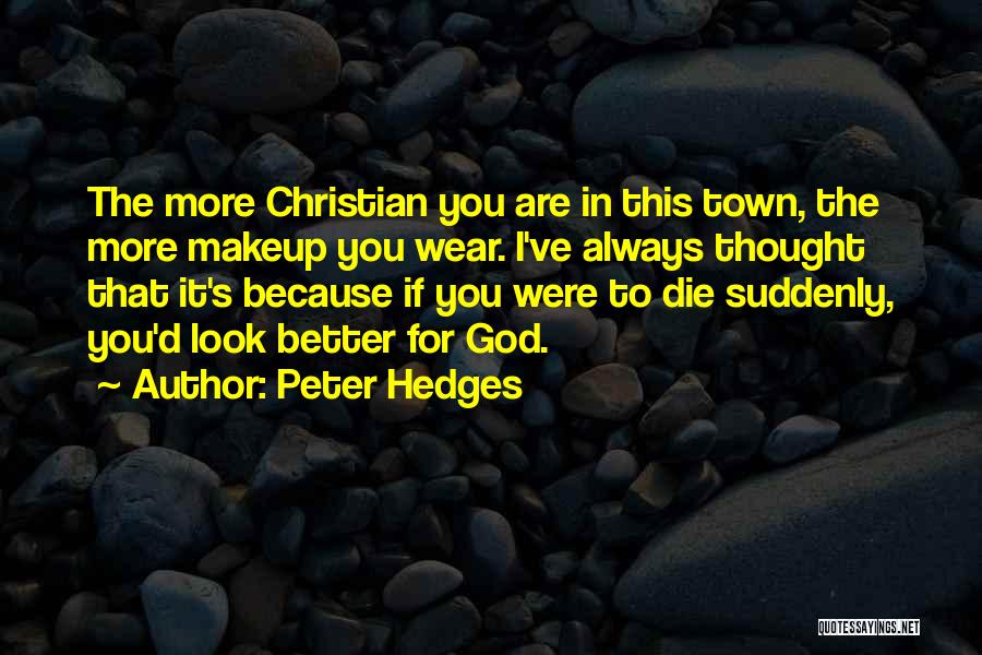 Peter Hedges Quotes: The More Christian You Are In This Town, The More Makeup You Wear. I've Always Thought That It's Because If