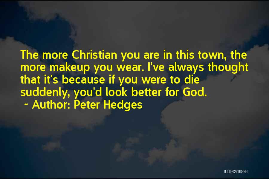Peter Hedges Quotes: The More Christian You Are In This Town, The More Makeup You Wear. I've Always Thought That It's Because If