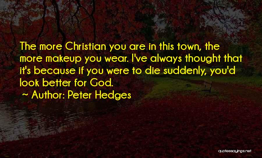 Peter Hedges Quotes: The More Christian You Are In This Town, The More Makeup You Wear. I've Always Thought That It's Because If