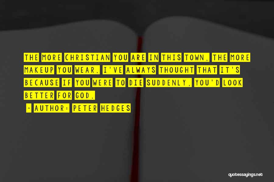 Peter Hedges Quotes: The More Christian You Are In This Town, The More Makeup You Wear. I've Always Thought That It's Because If