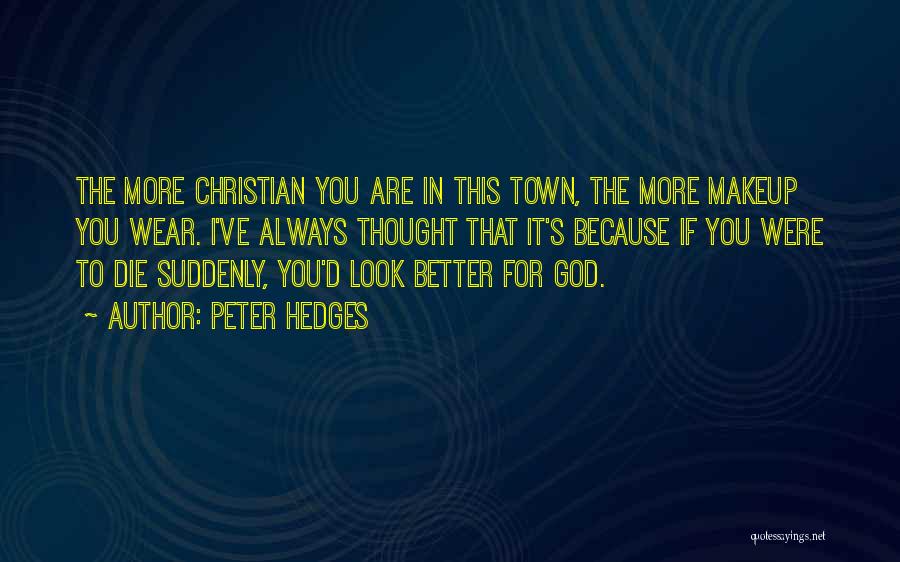 Peter Hedges Quotes: The More Christian You Are In This Town, The More Makeup You Wear. I've Always Thought That It's Because If