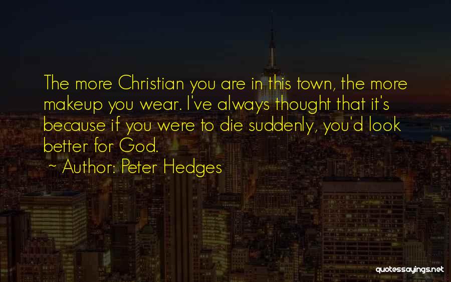 Peter Hedges Quotes: The More Christian You Are In This Town, The More Makeup You Wear. I've Always Thought That It's Because If
