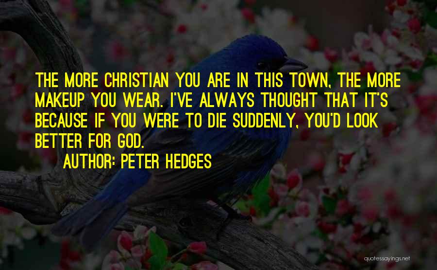 Peter Hedges Quotes: The More Christian You Are In This Town, The More Makeup You Wear. I've Always Thought That It's Because If