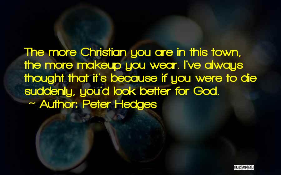 Peter Hedges Quotes: The More Christian You Are In This Town, The More Makeup You Wear. I've Always Thought That It's Because If