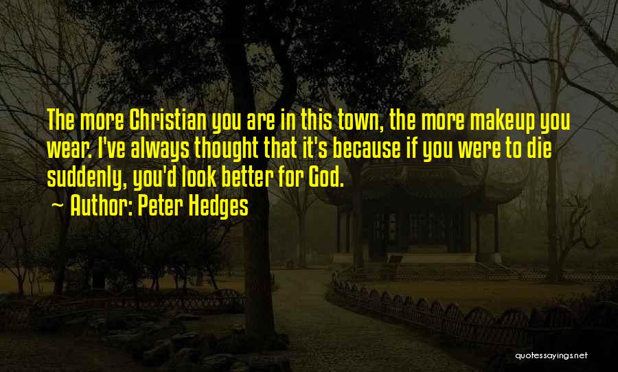 Peter Hedges Quotes: The More Christian You Are In This Town, The More Makeup You Wear. I've Always Thought That It's Because If
