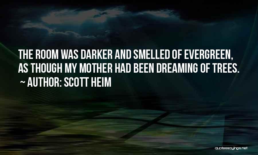 Scott Heim Quotes: The Room Was Darker And Smelled Of Evergreen, As Though My Mother Had Been Dreaming Of Trees.