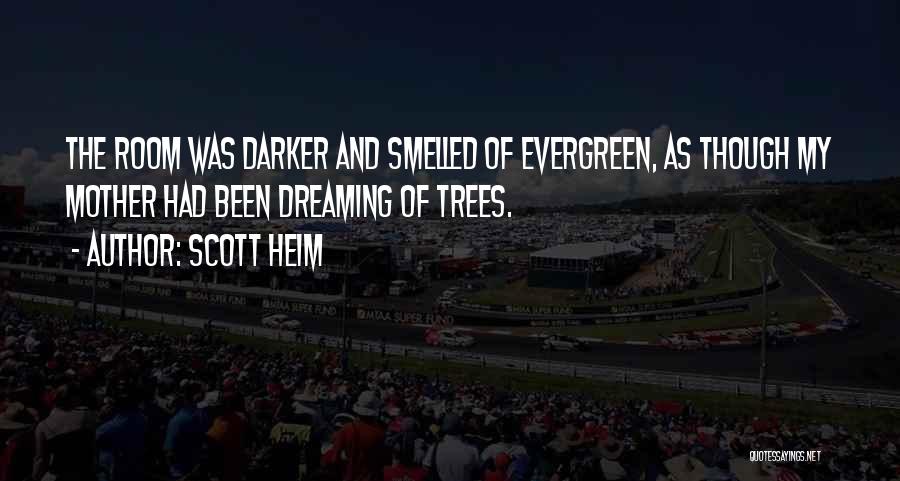 Scott Heim Quotes: The Room Was Darker And Smelled Of Evergreen, As Though My Mother Had Been Dreaming Of Trees.