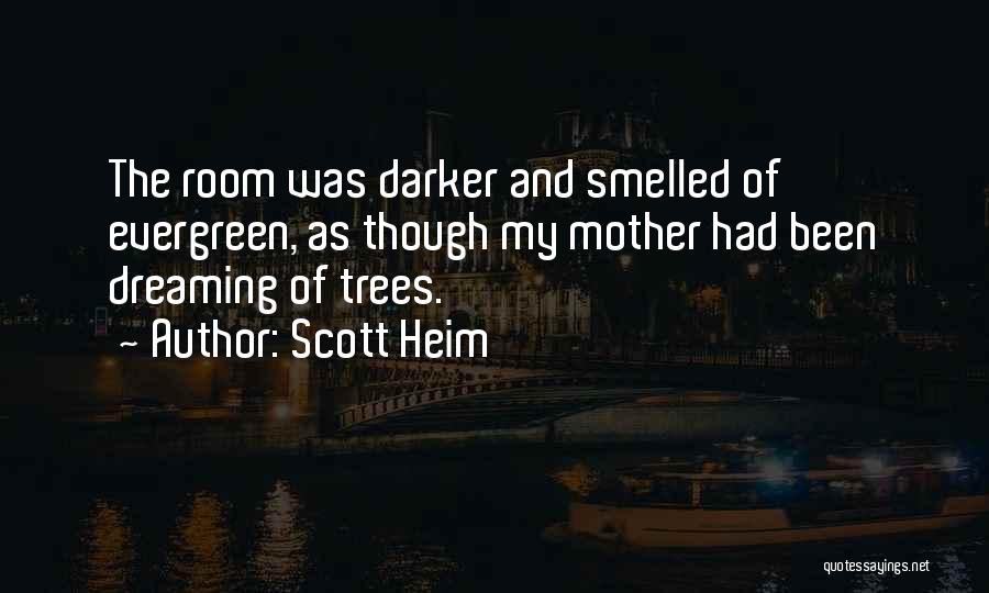 Scott Heim Quotes: The Room Was Darker And Smelled Of Evergreen, As Though My Mother Had Been Dreaming Of Trees.