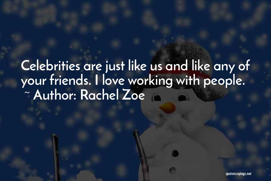 Rachel Zoe Quotes: Celebrities Are Just Like Us And Like Any Of Your Friends. I Love Working With People.
